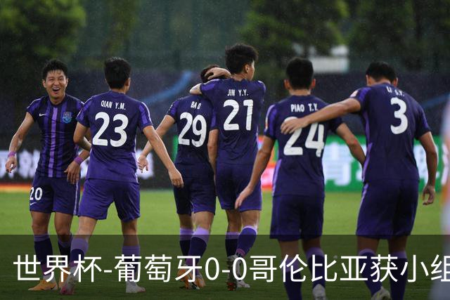 世界杯-葡萄牙0-0哥伦比亚获小组第2 将战克罗地亚