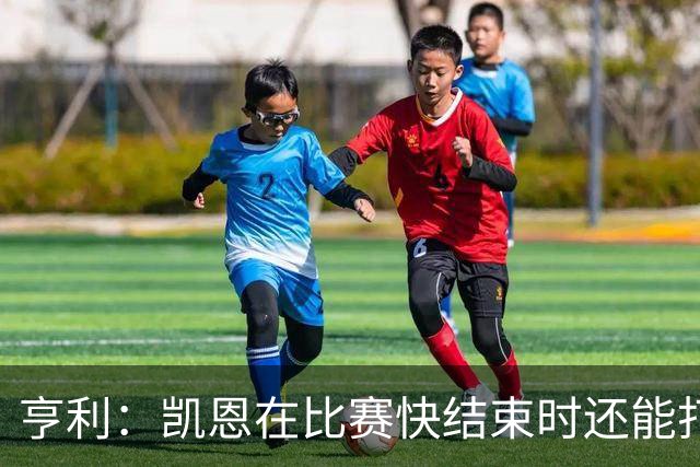 亨利：凯恩在比赛快结束时还能打进这种球，如果是我背都会摔断