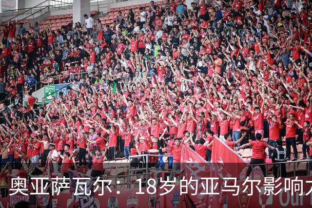 奥亚萨瓦尔：18岁的亚马尔影响力不可思议 他能给对手制造混乱