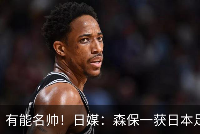 有能名帅！日媒：森保一获日本足协认可，或连续三次执教日本队