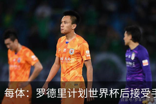 每体：罗德里计划世界杯后接受手术，将缺席下赛季初的一些比赛